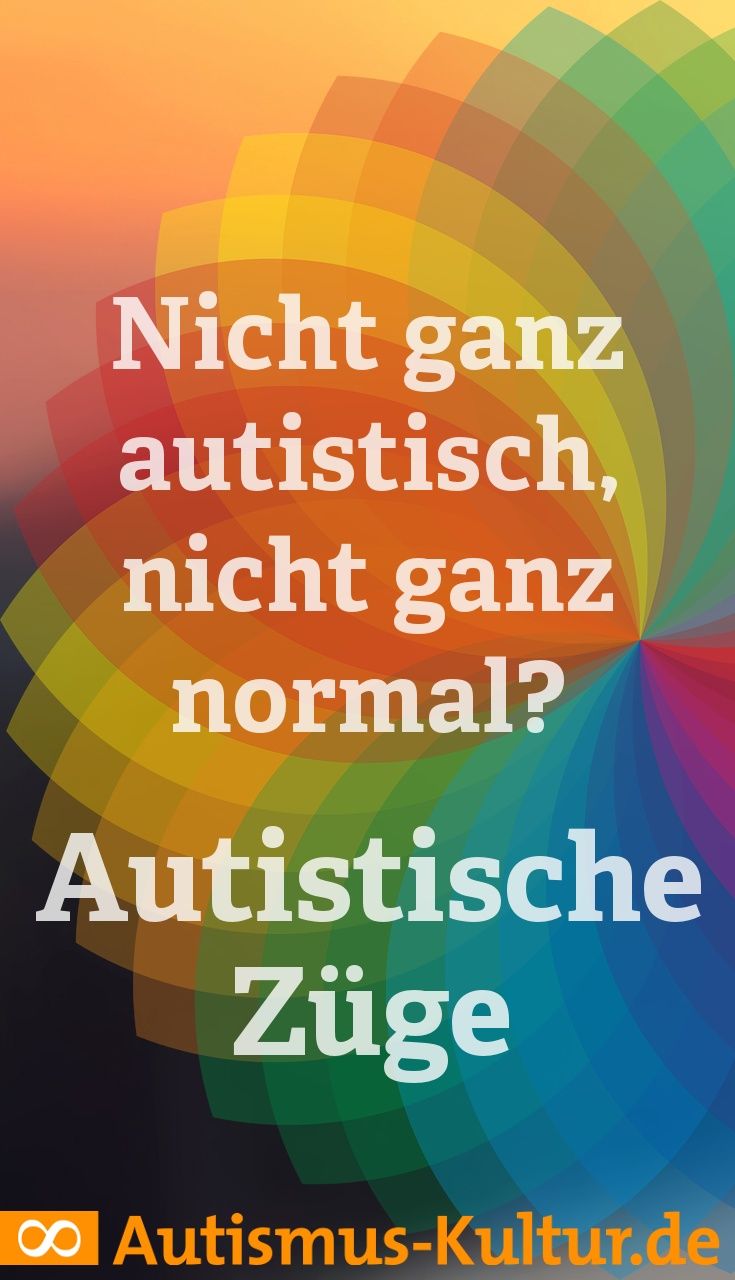 Autistische Züge: nicht ganz autistisch, nicht ganz normal?