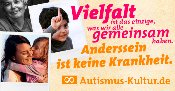 Vielfalt ist das einzige, was wir alle gemeinsam haben. Anderssein ist keine Krankheit. Autismus-Kultur.de