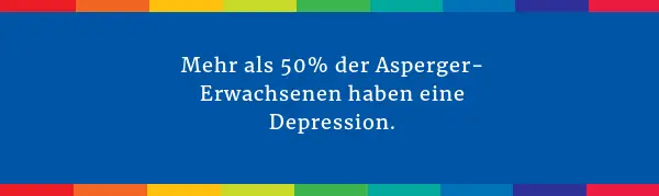 Mehr als 50% der Asperger-Erwachsenen haben eine Depression.